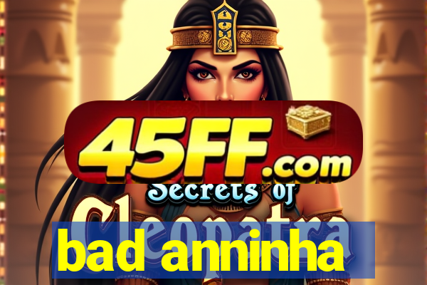 bad anninha